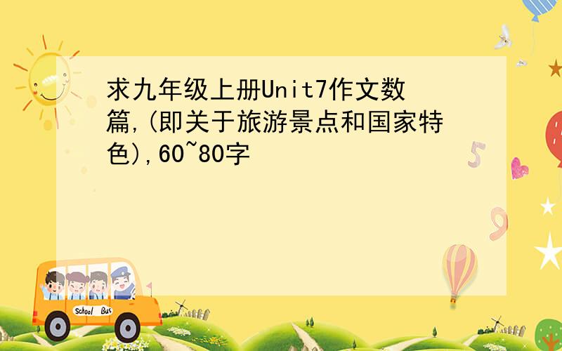 求九年级上册Unit7作文数篇,(即关于旅游景点和国家特色),60~80字