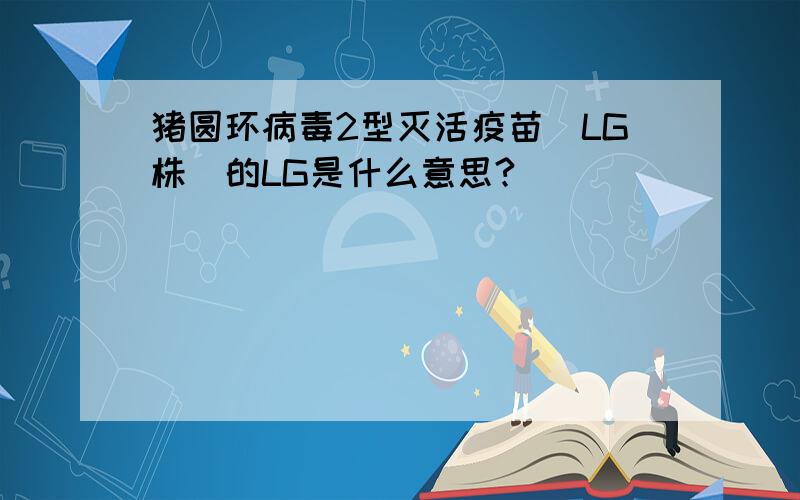 猪圆环病毒2型灭活疫苗(LG株)的LG是什么意思?