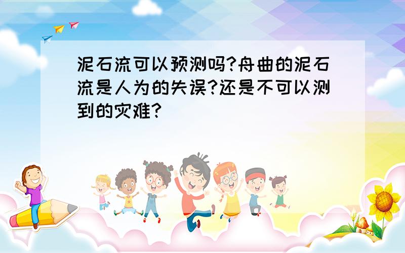 泥石流可以预测吗?舟曲的泥石流是人为的失误?还是不可以测到的灾难?