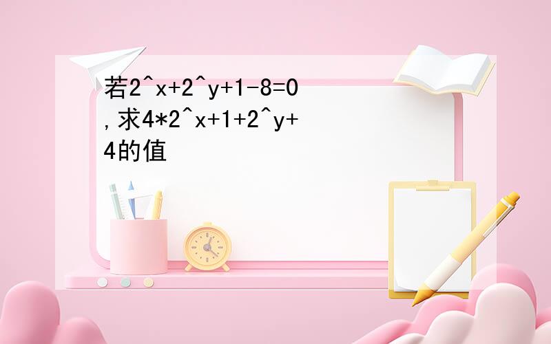 若2^x+2^y+1-8=0,求4*2^x+1+2^y+4的值