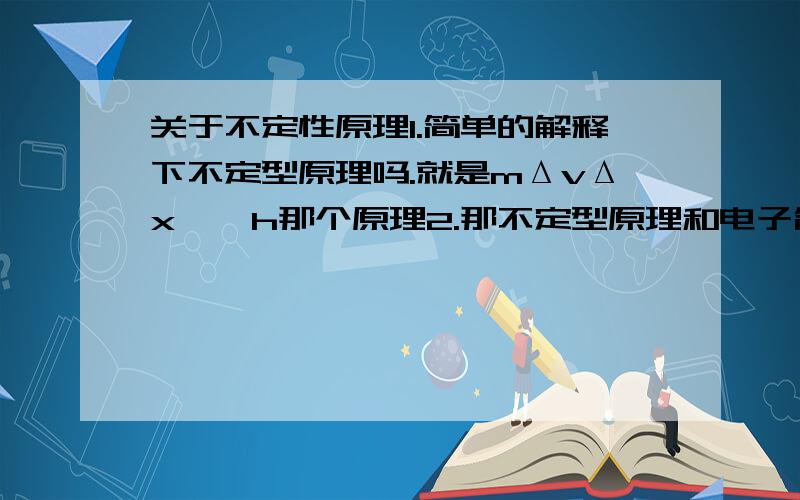 关于不定性原理1.简单的解释下不定型原理吗.就是mΔvΔx > h那个原理2.那不定型原理和电子简并压力的关系呢