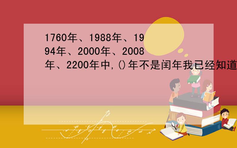 1760年、1988年、1994年、2000年、2008年、2200年中,()年不是闰年我已经知道了,是1994和2200