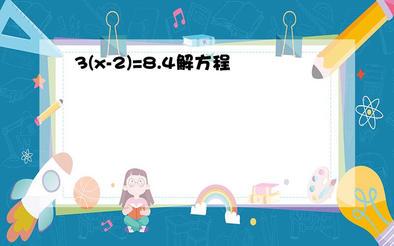 3(x-2)=8.4解方程