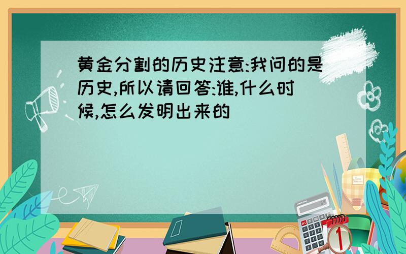 黄金分割的历史注意:我问的是历史,所以请回答:谁,什么时候,怎么发明出来的