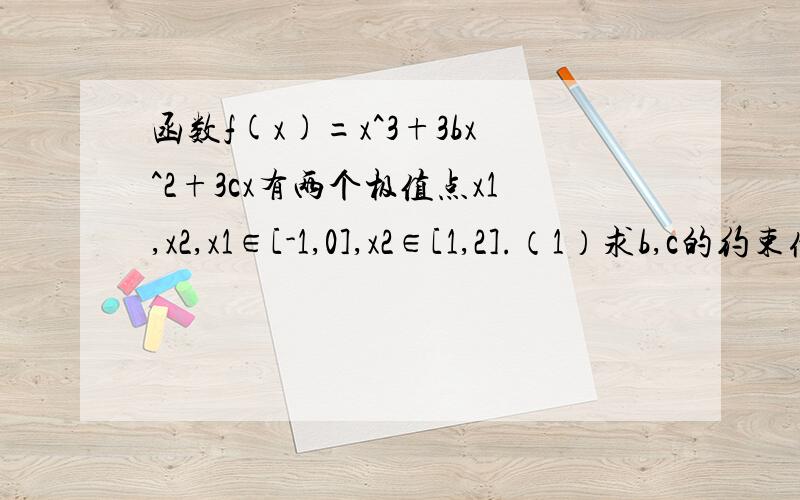 函数f(x)=x^3+3bx^2+3cx有两个极值点x1,x2,x1∈[-1,0],x2∈[1,2].（1）求b,c的约束条件,并画出线性区域拜托具体点