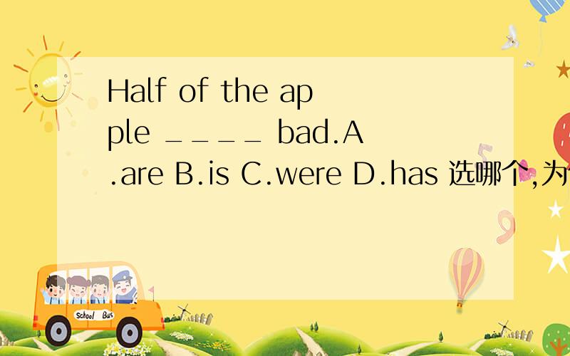 Half of the apple ____ bad.A.are B.is C.were D.has 选哪个,为什么?