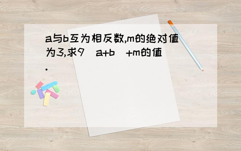 a与b互为相反数,m的绝对值为3,求9(a+b)+m的值.