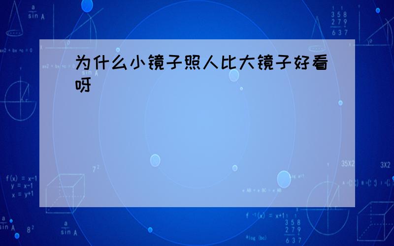 为什么小镜子照人比大镜子好看呀