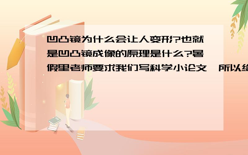 凹凸镜为什么会让人变形?也就是凹凸镜成像的原理是什么?暑假里老师要求我们写科学小论文,所以给的答案要容易看得懂,简单一点的.最好字数多一点,呵呵~