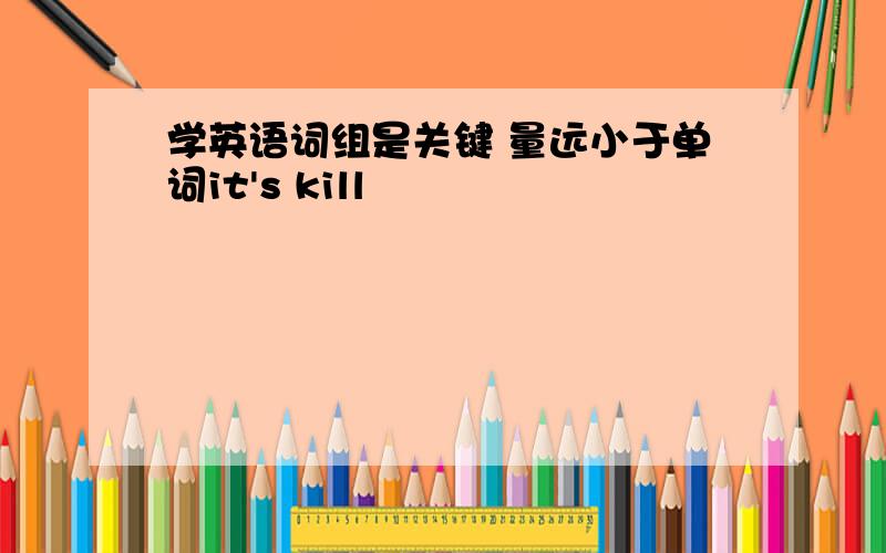 学英语词组是关键 量远小于单词it's kill