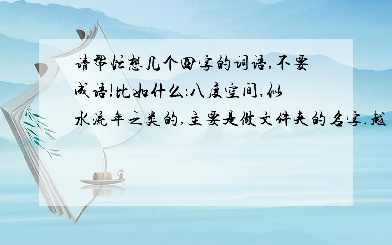 请帮忙想几个四字的词语,不要成语!比如什么：八度空间,似水流年之类的,主要是做文件夹的名字.越多越好!