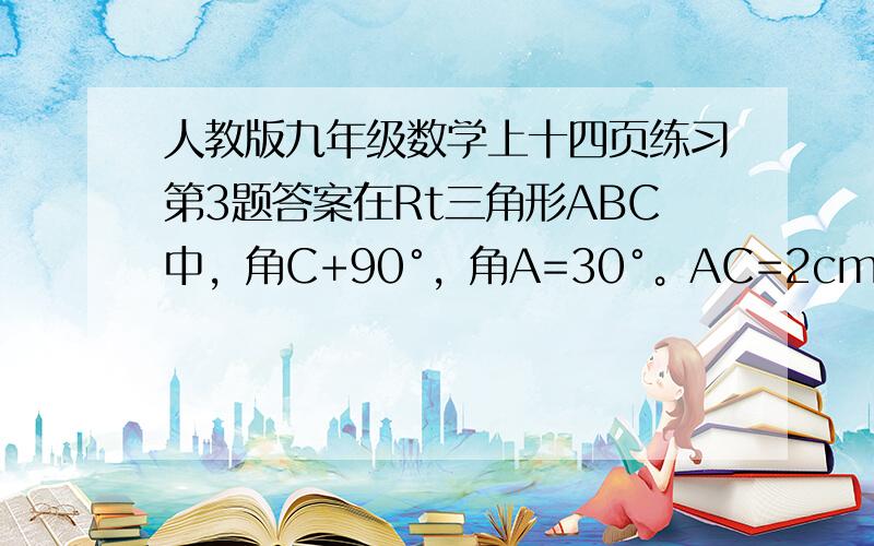 人教版九年级数学上十四页练习第3题答案在Rt三角形ABC中，角C+90°，角A=30°。AC=2cm，求斜边AB的长。