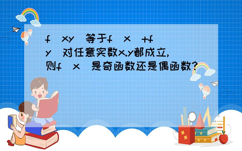 f(xy)等于f(x)+f(y)对任意实数x.y都成立,则f(x)是奇函数还是偶函数?）