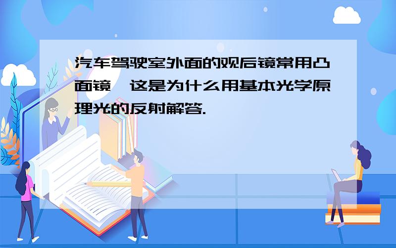 汽车驾驶室外面的观后镜常用凸面镜,这是为什么用基本光学原理光的反射解答.