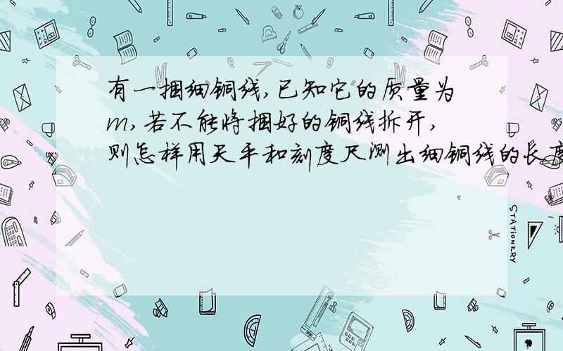 有一捆细铜线,已知它的质量为m,若不能将捆好的铜线拆开,则怎样用天平和刻度尺测出细铜线的长度.一定给好评,快啊.