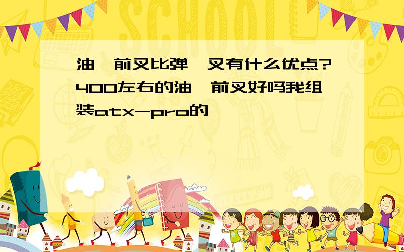 油簧前叉比弹簧叉有什么优点?400左右的油簧前叉好吗我组装atx-pro的