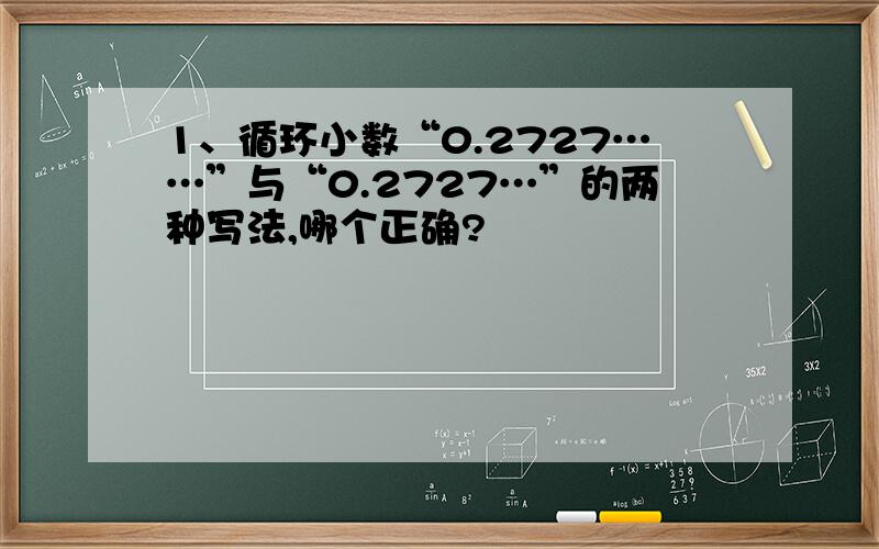 1、循环小数“0.2727……”与“0.2727…”的两种写法,哪个正确?