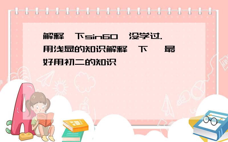 解释一下sin60°没学过.用浅显的知识解释一下   最好用初二的知识