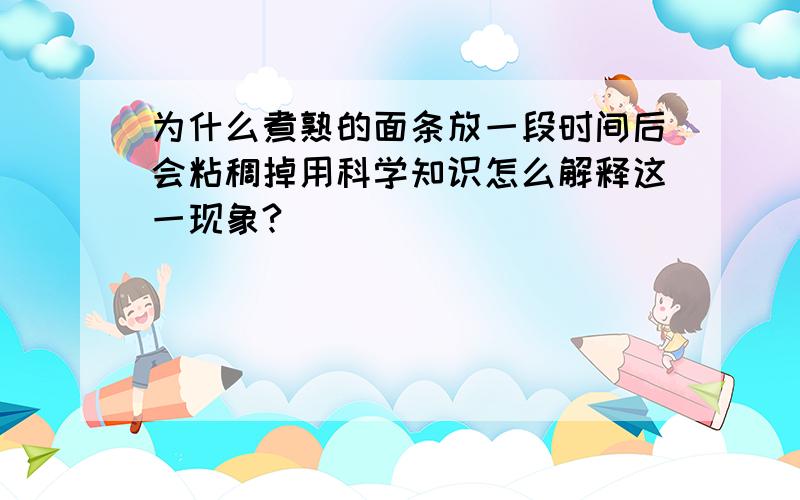 为什么煮熟的面条放一段时间后会粘稠掉用科学知识怎么解释这一现象?