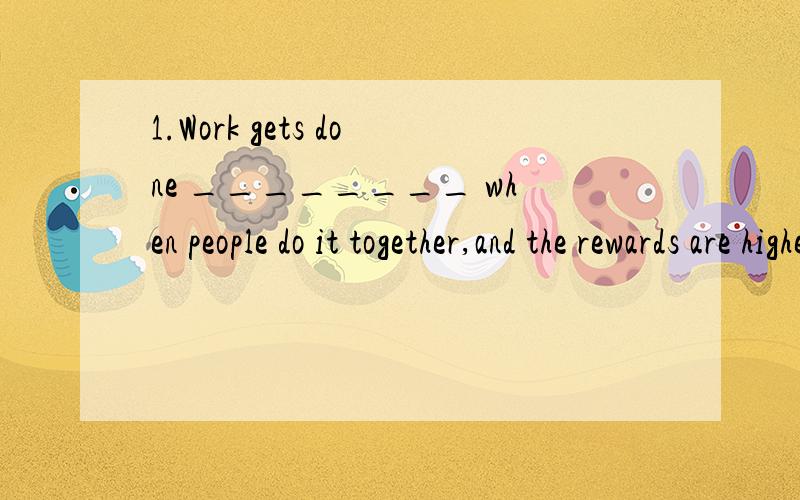 1.Work gets done ________ when people do it together,and the rewards are higher too.A.easily B.very easy C.more easily D.easier2.My parents have always made me ________ about myself,even when I was twelve.A.feeling well B.feeling good C.feel well D.f