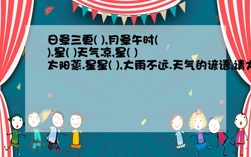 日晕三更( ),月晕午时( ).星( )天气凉,星( )太阳蒸.星星( ),大雨不远.天气的谚语,请大家帮我填填!