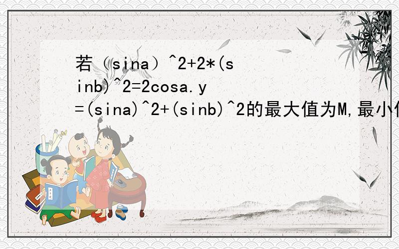 若（sina）^2+2*(sinb)^2=2cosa.y=(sina)^2+(sinb)^2的最大值为M,最小值为m,则m+M=