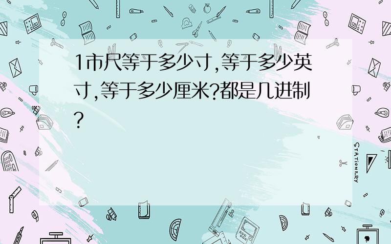 1市尺等于多少寸,等于多少英寸,等于多少厘米?都是几进制?