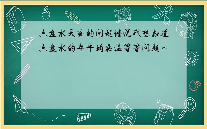 六盘水天气的问题情况我想知道六盘水的年平均气温等等问题～