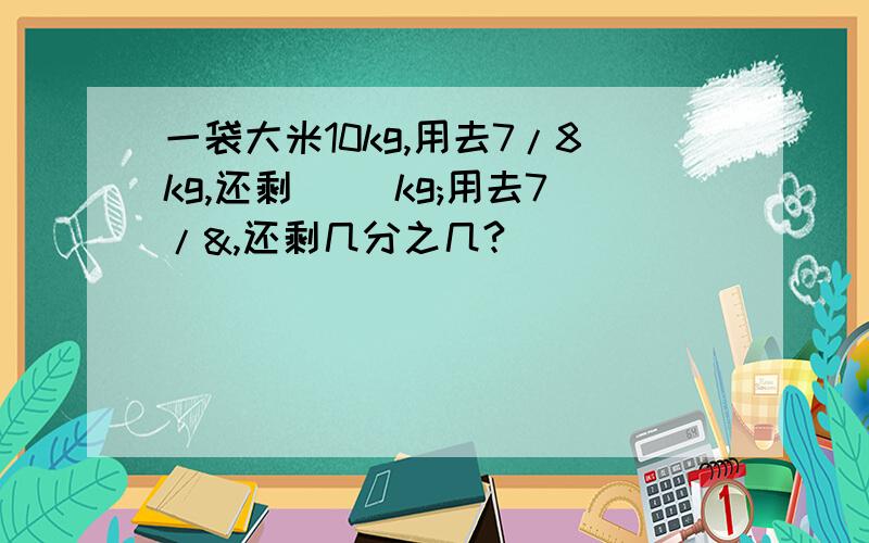 一袋大米10kg,用去7/8kg,还剩（ ）kg;用去7/&,还剩几分之几?