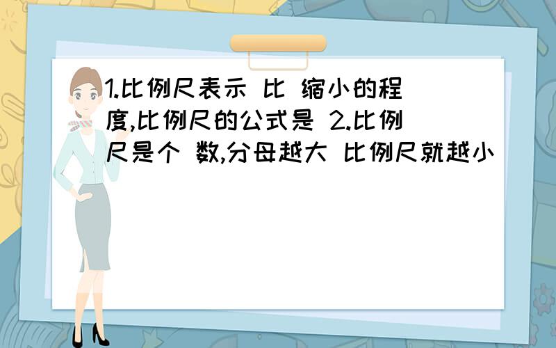 1.比例尺表示 比 缩小的程度,比例尺的公式是 2.比例尺是个 数,分母越大 比例尺就越小