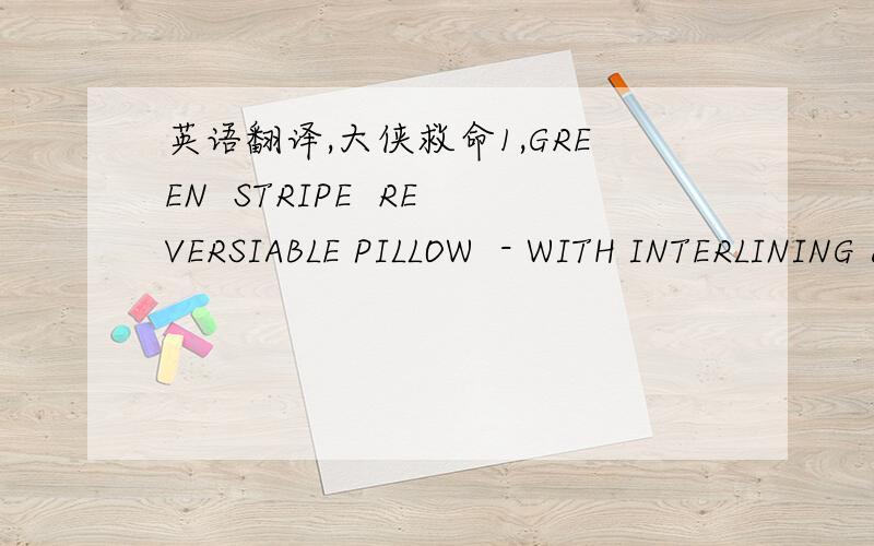 英语翻译,大侠救命1,GREEN  STRIPE  REVERSIABLE PILLOW  - WITH INTERLINING & WITH INDOOR  OUT DOOR PRCESS - SPUNPOLYESTER @ 450 GRM FILLING2,YELLOW  FLOWER STRIPE  CHAIRPAD  SPUN POLYESTER  FRONT PRINTED & BACK STRIPE - WITH INDOOR  OUT DOOR PR