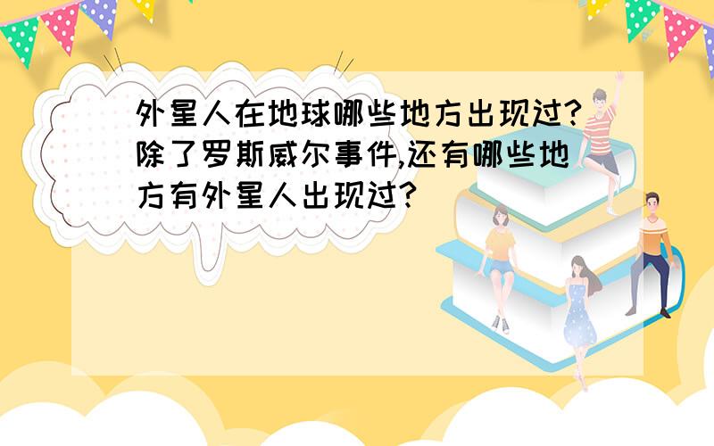 外星人在地球哪些地方出现过?除了罗斯威尔事件,还有哪些地方有外星人出现过?