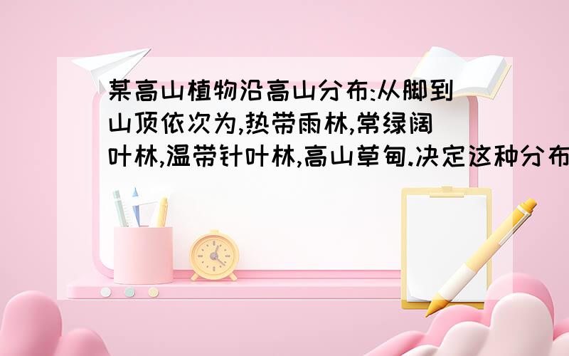 某高山植物沿高山分布:从脚到山顶依次为,热带雨林,常绿阔叶林,温带针叶林,高山草甸.决定这种分布的主妻生态因素是（）    A.阳光   B.水分.    C.温度     D.海拔高度