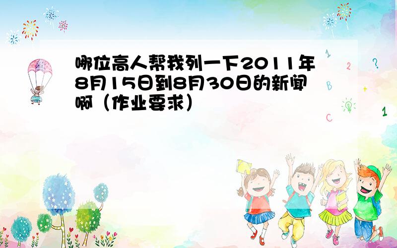 哪位高人帮我列一下2011年8月15日到8月30日的新闻啊（作业要求）