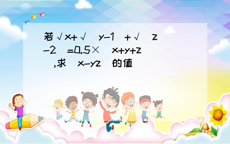 若√x+√(y-1)+√(z-2)=0.5×(x+y+z),求（x-yz)的值