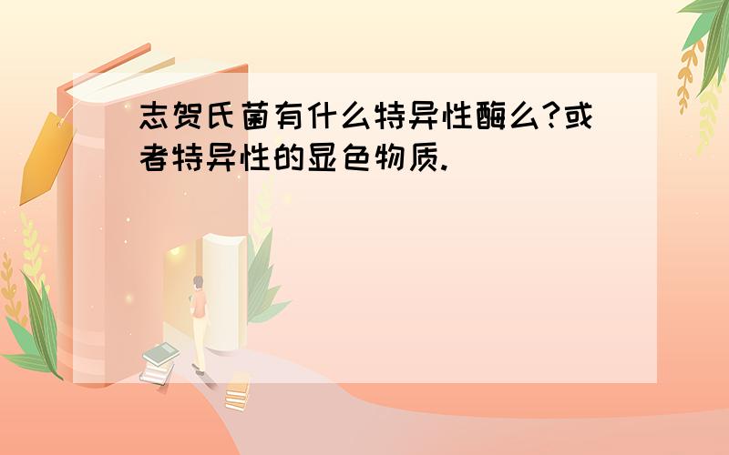 志贺氏菌有什么特异性酶么?或者特异性的显色物质.