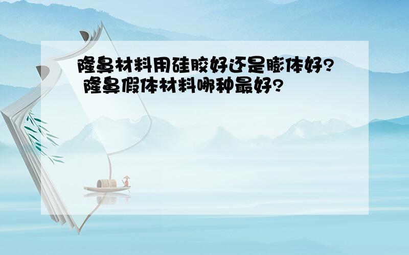 隆鼻材料用硅胶好还是膨体好? 隆鼻假体材料哪种最好?