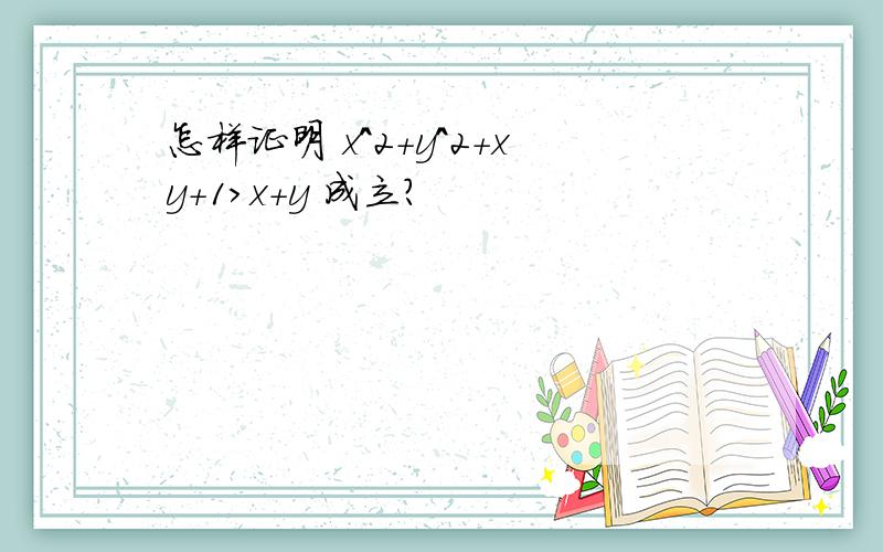 怎样证明 x^2+y^2+xy+1>x+y 成立?