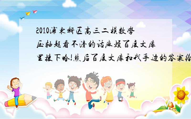 2010浦东新区高三二模数学压轴题看不清的话麻烦百度文库里搜下哈!然后百度文库和我手边的答案给出第一小题的答案都是log(2)5,我做出来-1或0 我想问的是f^-1(2x+1)是先求反函数还是先用2x+1把