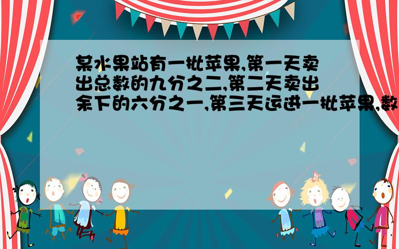 某水果站有一批苹果,第一天卖出总数的九分之二,第二天卖出余下的六分之一,第三天运进一批苹果,数量是第二天卖出后余下的一半,这时水果站有苹果287千克,原有多少千克?