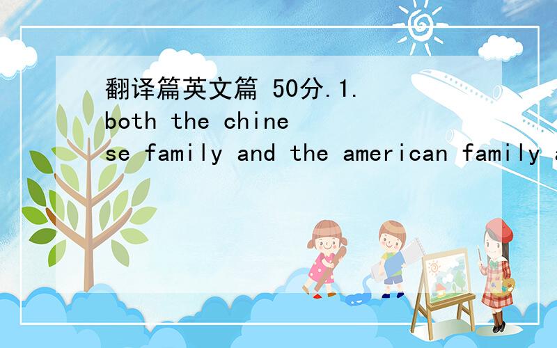 翻译篇英文篇 50分.1. both the chinese family and the american family are smaller than they used to be. most young chinese parents have only one child while young americans also wish to have fewer children than their parents. however unlike the