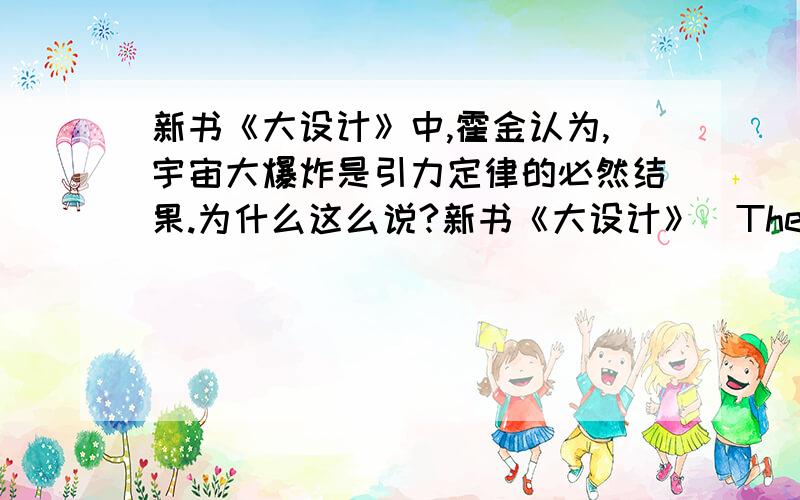 新书《大设计》中,霍金认为,宇宙大爆炸是引力定律的必然结果.为什么这么说?新书《大设计》(The Grand Design)中,霍金认为,宇宙大爆炸是引力定律的必然结果.为什么这么说?详细的逻辑是什么?