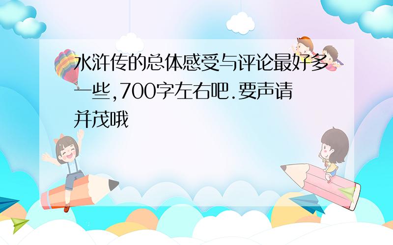 水浒传的总体感受与评论最好多一些,700字左右吧.要声请并茂哦