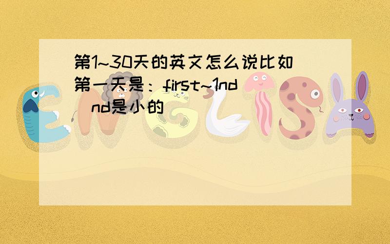 第1~30天的英文怎么说比如第一天是：first~1nd(nd是小的）