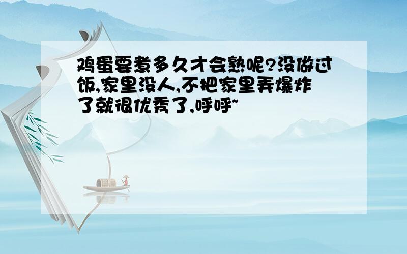 鸡蛋要煮多久才会熟呢?没做过饭,家里没人,不把家里弄爆炸了就很优秀了,呼呼~