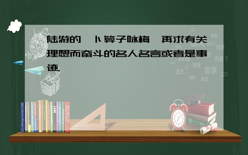 陆游的《卜算子咏梅》再求有关理想而奋斗的名人名言或者是事迹.