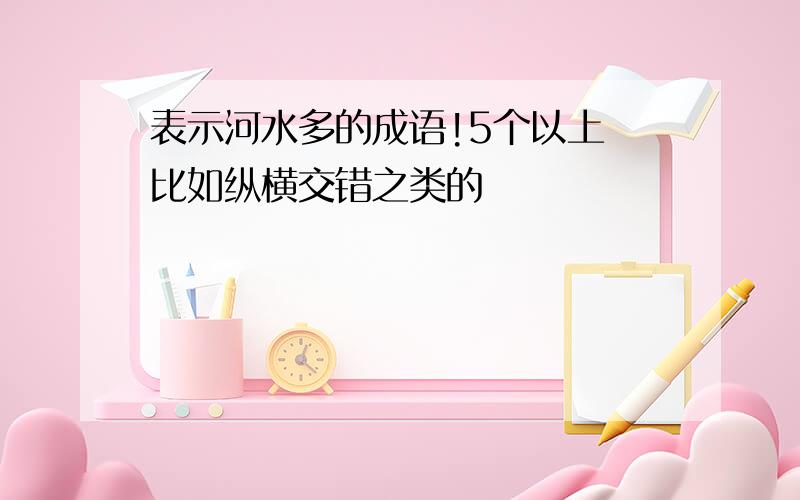 表示河水多的成语!5个以上 比如纵横交错之类的