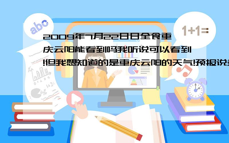 2009年7月22日日全食重庆云阳能看到吗我听说可以看到!但我想知道的是重庆云阳的天气!预报说多云或阴天!这样还能看到吗?还有这样的日全食是多少年才有1次!如果看不到我要后悔死!我很想