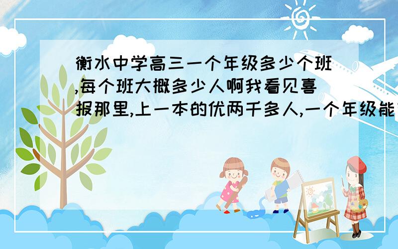 衡水中学高三一个年级多少个班,每个班大概多少人啊我看见喜报那里,上一本的优两千多人,一个年级能有那么多吗,听说有绝大部分是复读生,是不是真的,如果是,那复读生有多少啊,高三那些10