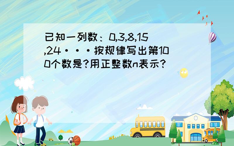 已知一列数：0,3,8,15,24···按规律写出第100个数是?用正整数n表示?